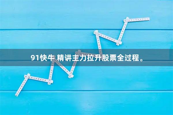 91快牛 精讲主力拉升股票全过程。