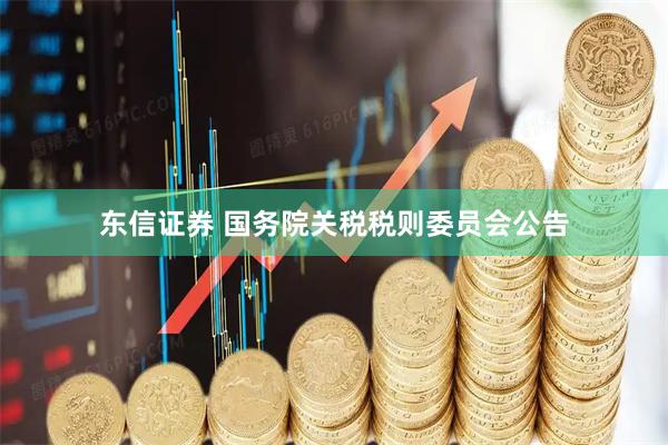 东信证券 国务院关税税则委员会公告