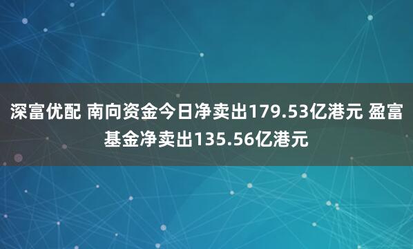 深富优配 南向资金今日净卖出179.53亿港元 盈富基金净卖出135.56亿港元
