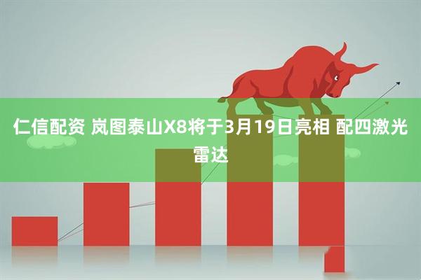 仁信配资 岚图泰山X8将于3月19日亮相 配四激光雷达