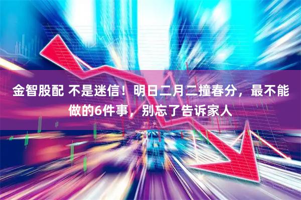 金智股配 不是迷信！明日二月二撞春分，最不能做的6件事，别忘了告诉家人