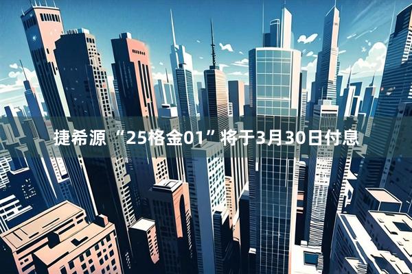 捷希源 “25格金01”将于3月30日付息