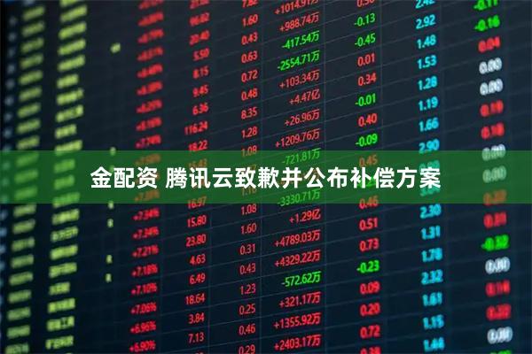 金配资 腾讯云致歉并公布补偿方案