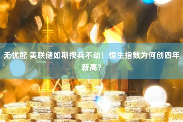 无忧配 美联储如期按兵不动！恒生指数为何创四年新高？