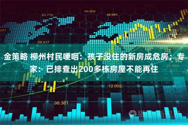 金策略 柳州村民哽咽：孩子没住的新房成危房；专家：已排查出200多栋房屋不能再住