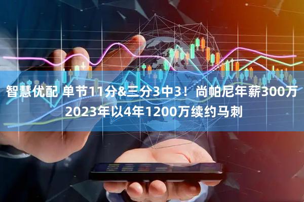 智慧优配 单节11分&三分3中3！尚帕尼年薪300万 2023年以4年1200万续约马刺