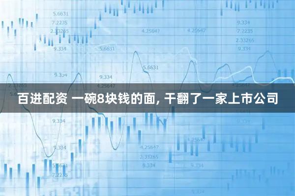 百进配资 一碗8块钱的面, 干翻了一家上市公司