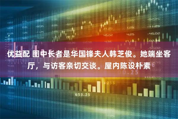 优益配 图中长者是华国锋夫人韩芝俊。她端坐客厅，与访客亲切交谈。屋内陈设朴素