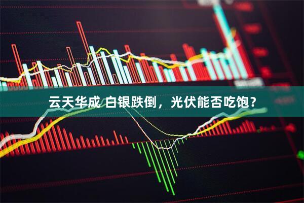 云天华成 白银跌倒，光伏能否吃饱？