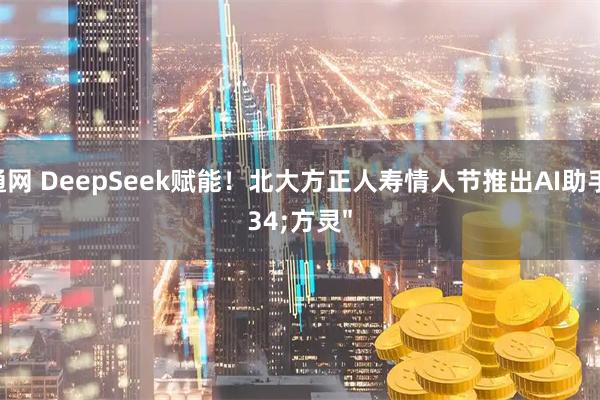 创通网 DeepSeek赋能！北大方正人寿情人节推出AI助手"方灵"