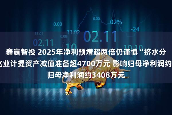 鑫赢智投 2025年净利预增超两倍仍谨慎“挤水分”：世荣兆业计提资产减值准备超4700万元 影响归母净利润约3408万元