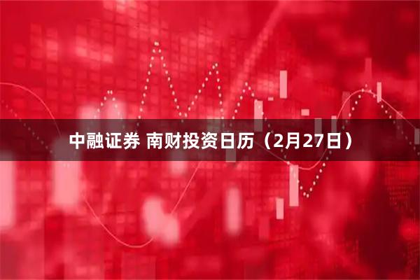 中融证券 南财投资日历（2月27日）