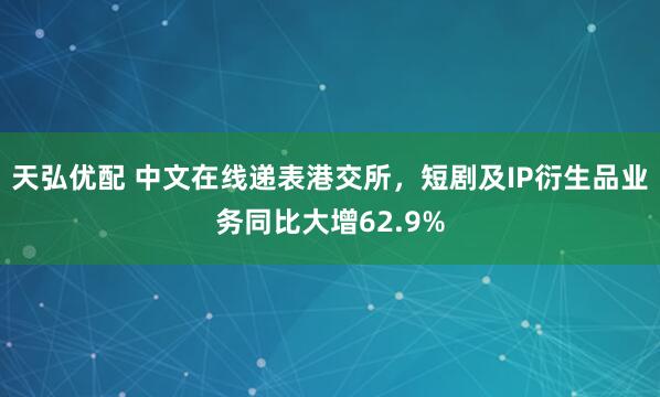 天弘优配 中文在线递表港交所，短剧及IP衍生品业务同比大增62.9%