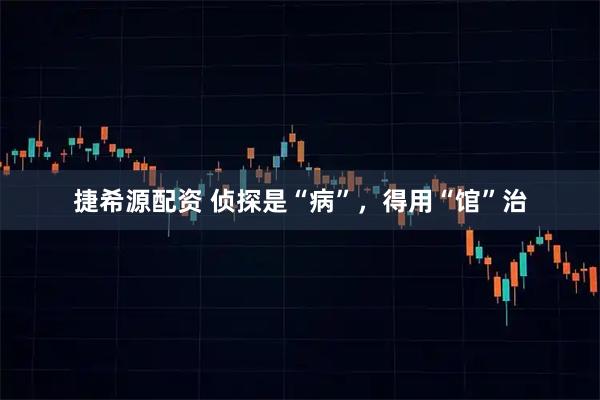 捷希源配资 侦探是“病”，得用“馆”治