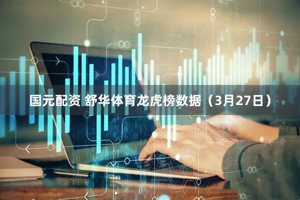 国元配资 舒华体育龙虎榜数据（3月27日）