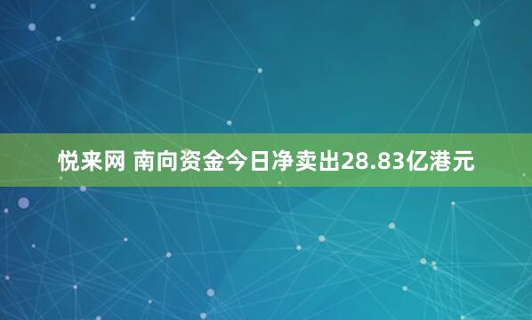 悦来网 南向资金今日净卖出28.83亿港元