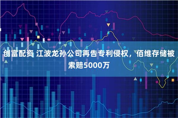 创富配资 江波龙孙公司再告专利侵权，佰维存储被索赔5000万