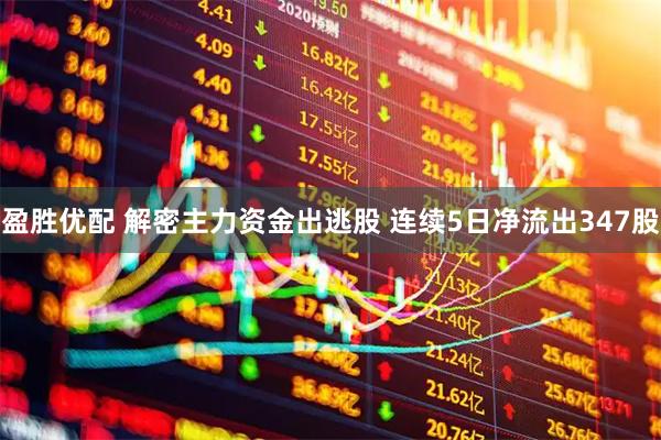 盈胜优配 解密主力资金出逃股 连续5日净流出347股