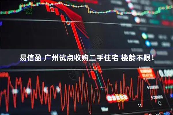 易信盈 广州试点收购二手住宅 楼龄不限！