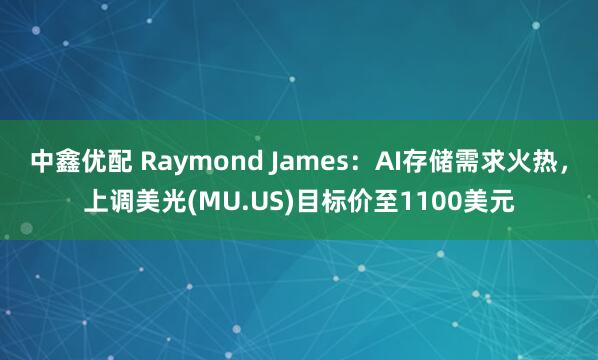 中鑫优配 Raymond James：AI存储需求火热，上调美光(MU.US)目标价至1100美元