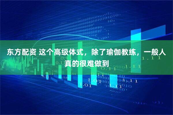 东方配资 这个高级体式，除了瑜伽教练，一般人真的很难做到