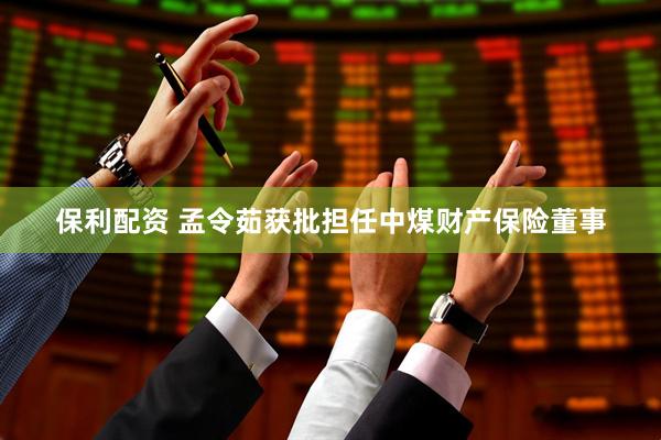 保利配资 孟令茹获批担任中煤财产保险董事